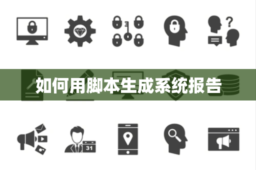 如何用脚本生成系统报告 如何用脚本生成系统报告