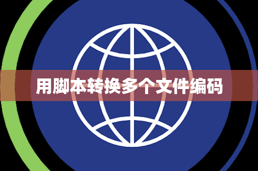 用脚本转换多个文件编码 用脚本转换多个文件编码