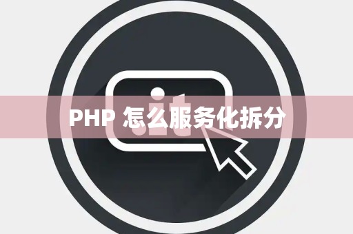 PHP 怎么服务化拆分