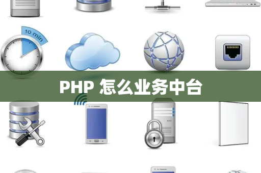 PHP 怎么业务中台
