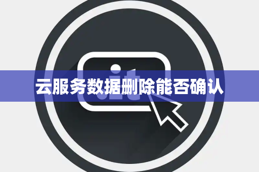 云服务数据删除能否确认