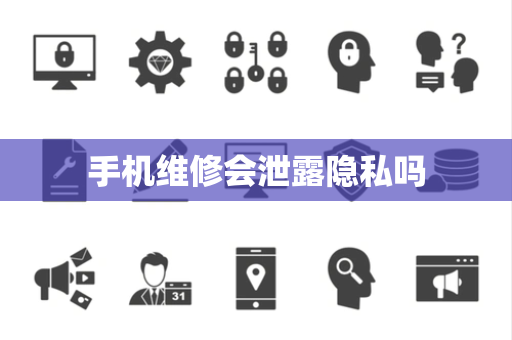 手机维修会泄露隐私吗
