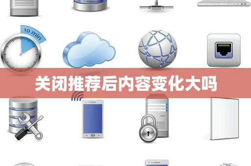 关闭推荐后内容变化大吗