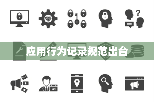 应用行为记录规范出台