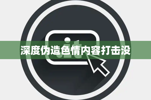 深度伪造色情内容打击没