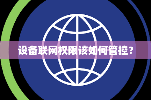 设备联网权限该如何管控? 设备联网权限该如何管控?