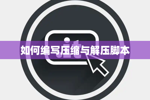 如何编写压缩与解压脚本