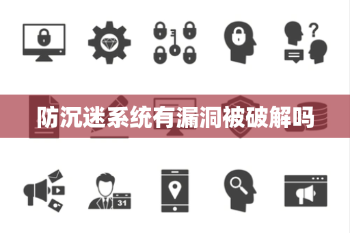 防沉迷系统有漏洞被破解吗 防沉迷系统有漏洞被破解吗