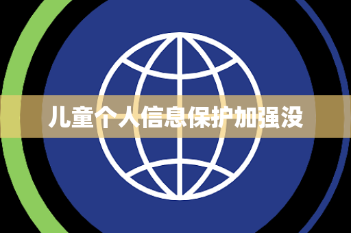儿童个人信息保护加强没
