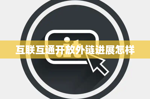 互联互通开放外链进展怎样