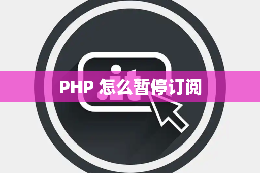 PHP 怎么暂停订阅