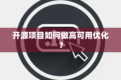 开源项目如何做高可用优化? 开源项目如何做高可用优化?