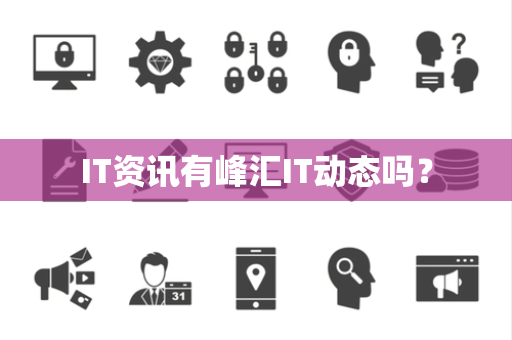 IT资讯有峰汇IT动态吗？