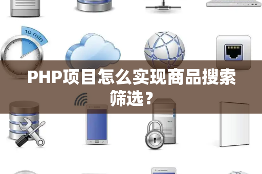 PHP项目怎么实现商品搜索筛选？