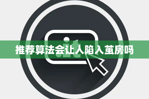 推荐算法会让人陷入茧房吗