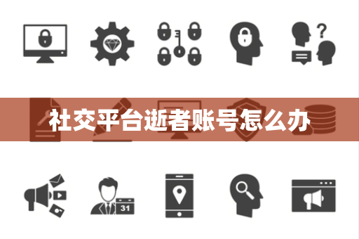 社交平台逝者账号怎么办