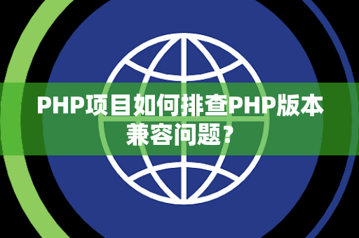 PHP项目如何排查PHP版本兼容问题？