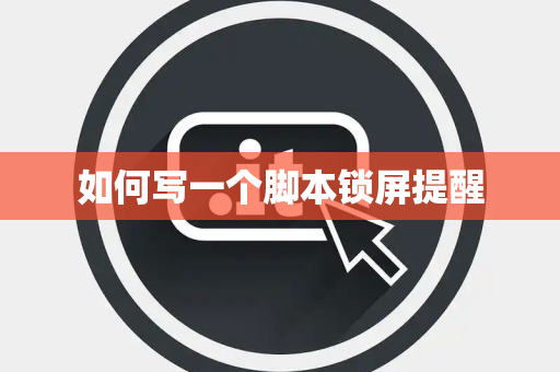 如何写一个脚本锁屏提醒