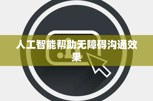 人工智能帮助无障碍沟通效果