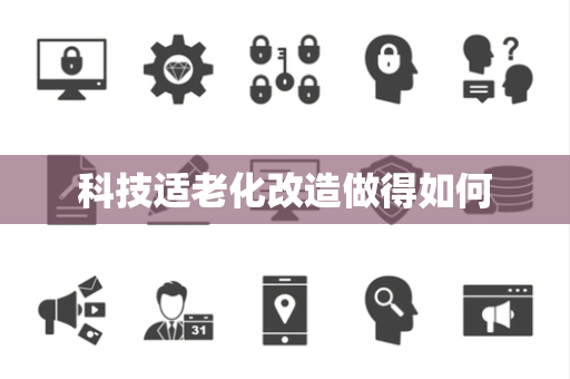 科技适老化改造做得如何