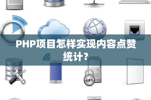 PHP项目怎样实现内容点赞统计？