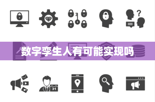数字孪生人有可能实现吗