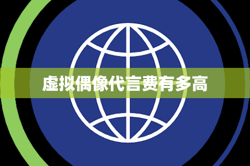 虚拟偶像代言费有多高