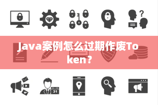 Java案例怎么过期作废Token？