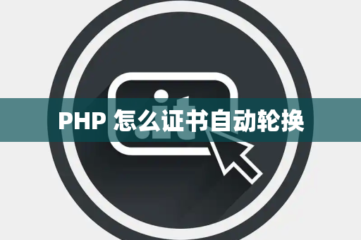 PHP 怎么证书自动轮换