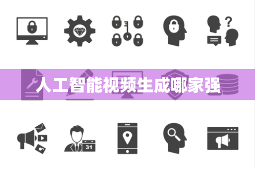 人工智能视频生成哪家强