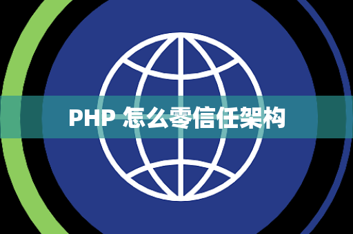 PHP 怎么零信任架构