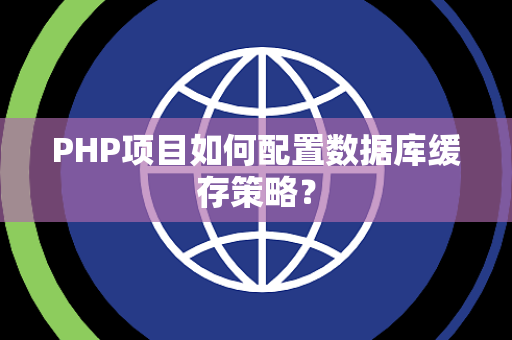 PHP项目如何配置数据库缓存策略？