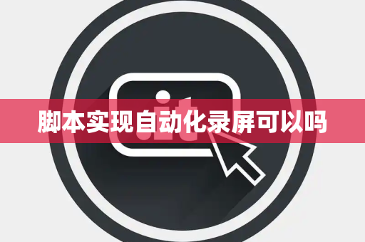 脚本实现自动化录屏可以吗