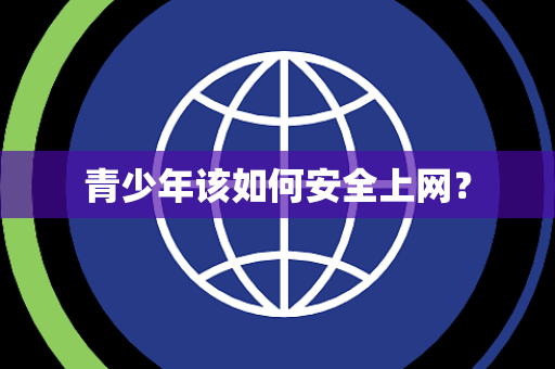 青少年该如何安全上网? 青少年该如何安全上网?