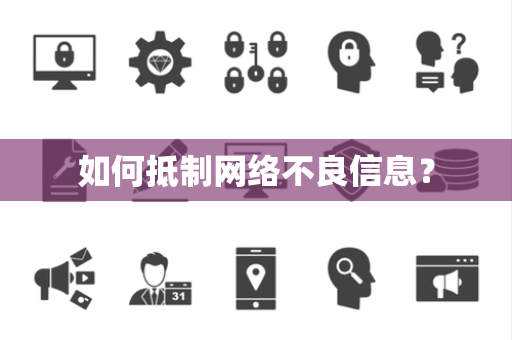 如何抵制网络不良信息? 如何抵制网络不良信息?