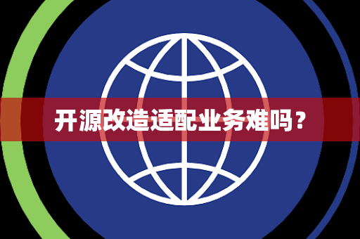 开源改造适配业务难吗？