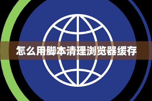 怎么用脚本清理浏览器缓存