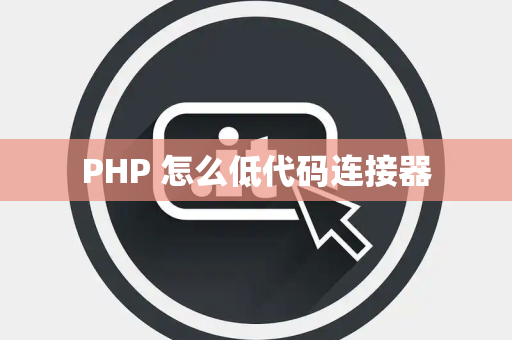 PHP 怎么低代码连接器