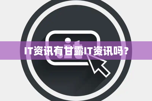 IT资讯有甘露IT资讯吗? IT资讯有甘露IT资讯吗?
