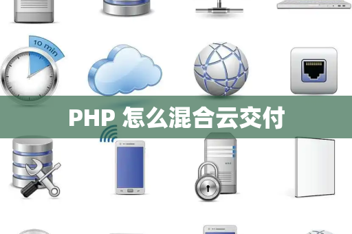 PHP 怎么混合云交付