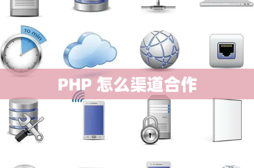 PHP 怎么渠道合作