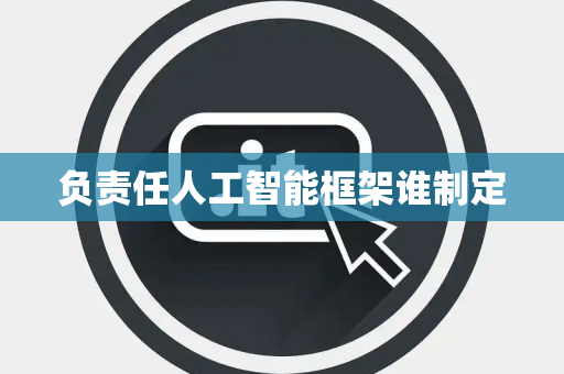 负责任人工智能框架谁制定