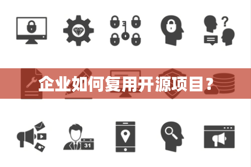 企业如何复用开源项目？
