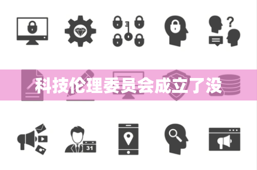 科技伦理委员会成立了没