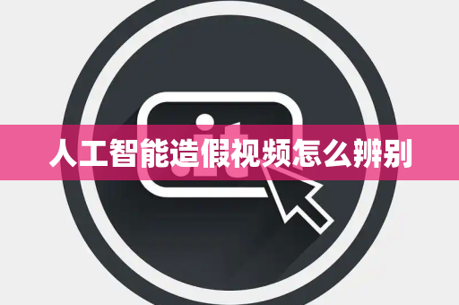 人工智能造假视频怎么辨别