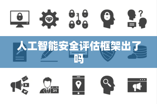 人工智能安全评估框架出了吗