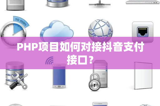 PHP项目如何对接抖音支付接口？