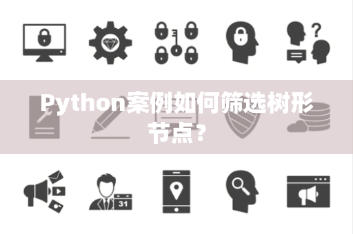 Python案例如何筛选树形节点? Python案例如何筛选树形节点?