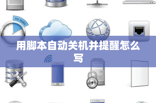 用脚本自动关机并提醒怎么写