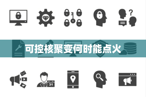 可控核聚变何时能点火